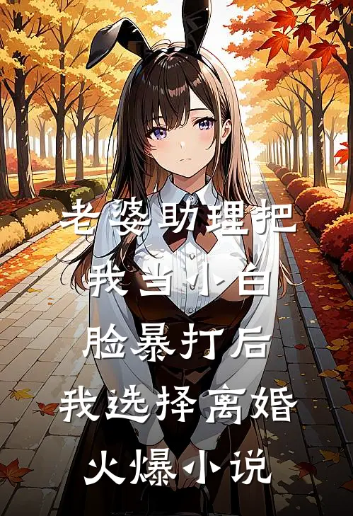 老婆助理把我当小白脸暴打后，我选择离婚火爆小说