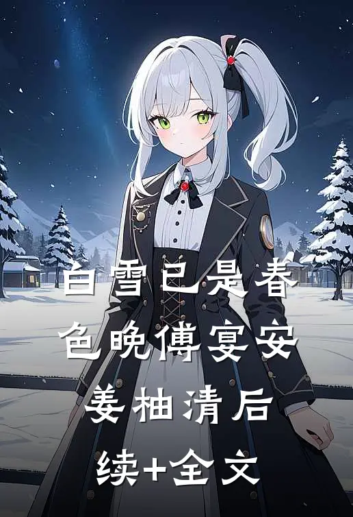白雪已是春色晚傅宴安姜柚清后续+全文