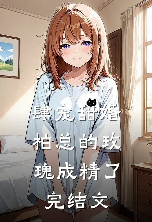 肆宠甜婚：柏总的玫瑰成精了完结文