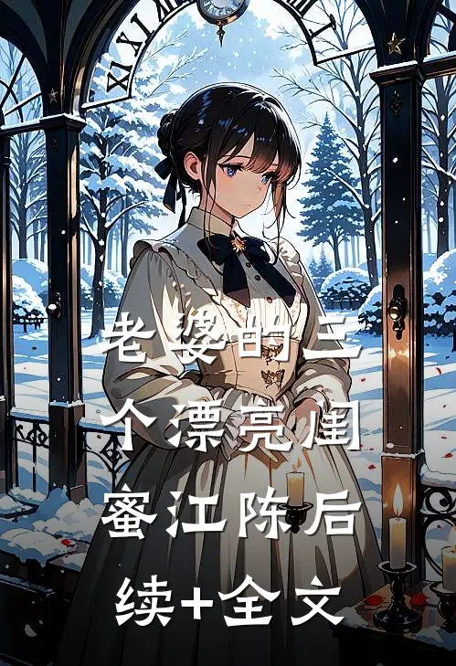 老婆的三个漂亮闺蜜江陈后续+全文
