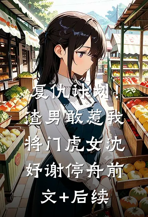 复仇计划！渣男敢惹我将门虎女沈妤谢停舟前文+后续
