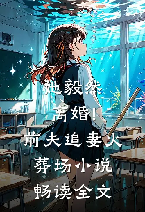 她毅然离婚!前夫追妻火葬场小说畅读全文