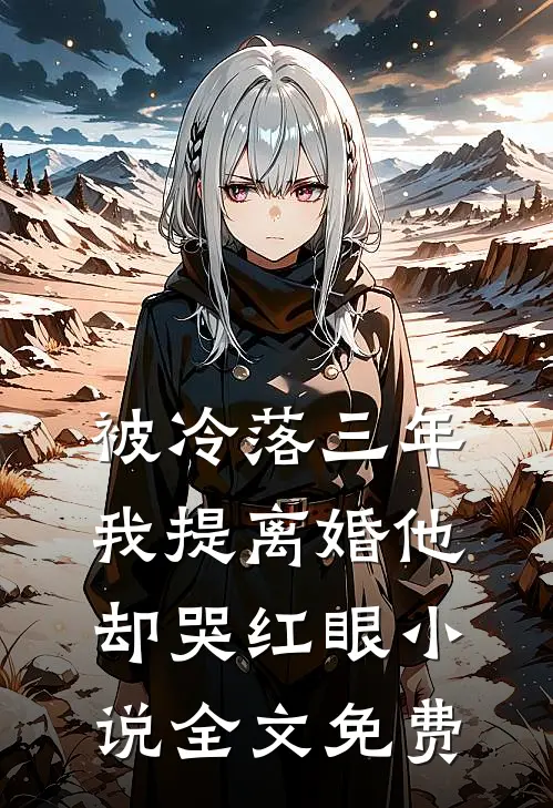 被冷落三年，我提离婚他却哭红眼小说全文免费