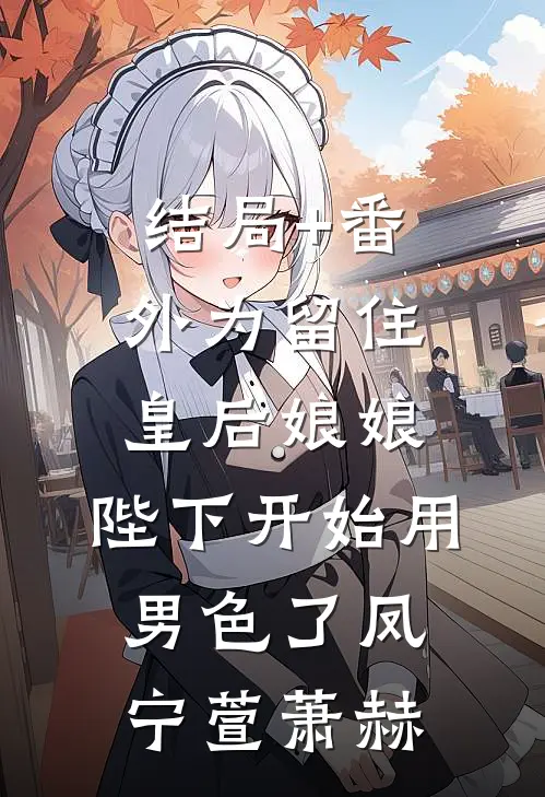 结局+番外为留住皇后娘娘，陛下开始用男色了凤宁萱萧赫