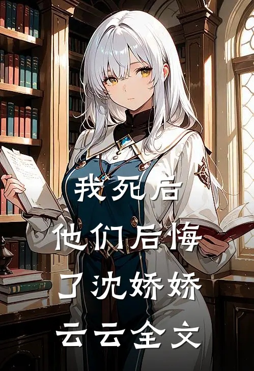 我死后，他们后悔了沈娇娇云云全文