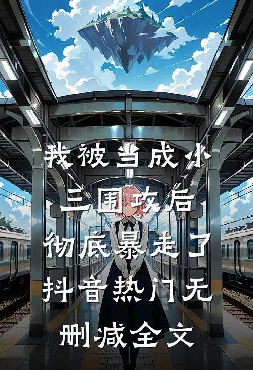 我被当成小三围攻后，彻底暴走了抖音热门无删减全文