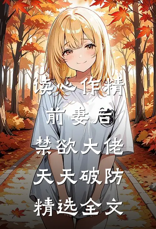 读心作精前妻后，禁欲大佬天天破防精选全文