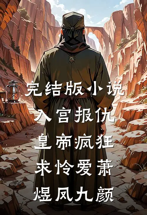 完结版小说入宫报仇，皇帝疯狂求怜爱萧煜凤九颜
