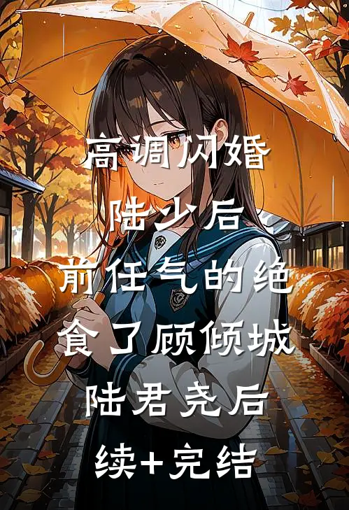 高调闪婚陆少后，前任气的绝食了顾倾城陆君尧后续+完结