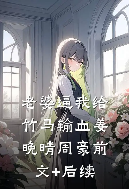 老婆逼我给竹马输血姜晚晴周豪前文+后续