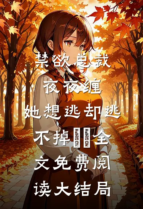 禁欲总裁夜夜缠，她想逃却逃不掉​​全文免费阅读大结局