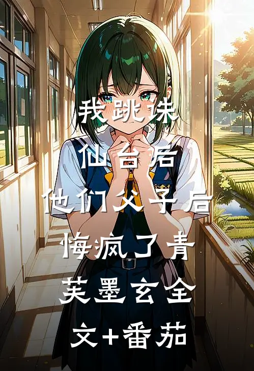 我跳诛仙台后，他们父子后悔疯了青芙墨玄全文+番茄