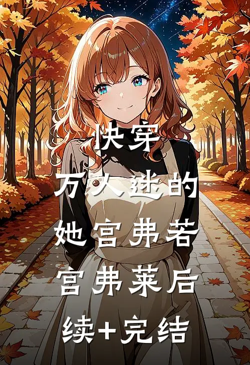 快穿：万人迷的她宫弗若宫弗莱后续+完结