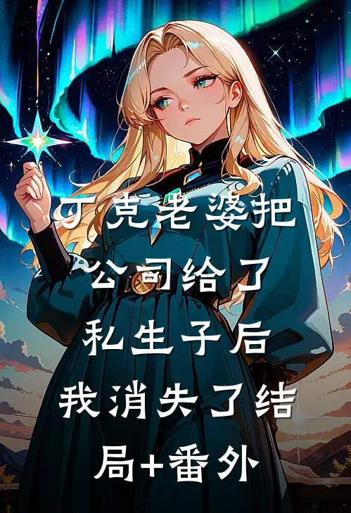 丁克老婆把公司给了私生子后，我消失了结局+番外
