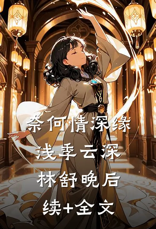 奈何情深缘浅季云深林舒晚后续+全文