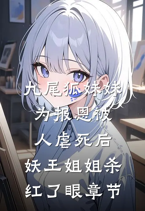 九尾狐妹妹为报恩被人虐死后，妖王姐姐杀红了眼章节