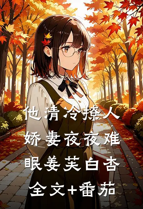 他清冷撩人，娇妻夜夜难眠姜芙白杏全文+番茄