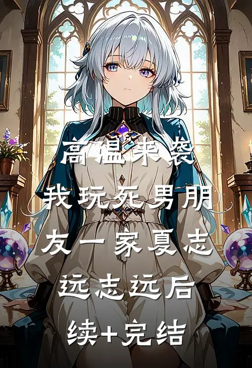 高温来袭，我玩死男朋友一家夏志远志远后续+完结