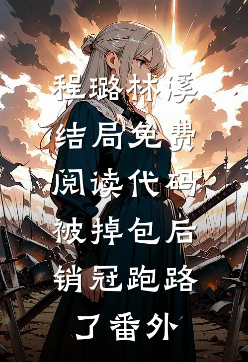 程璐林溪结局免费阅读代码被掉包后，销冠跑路了番外