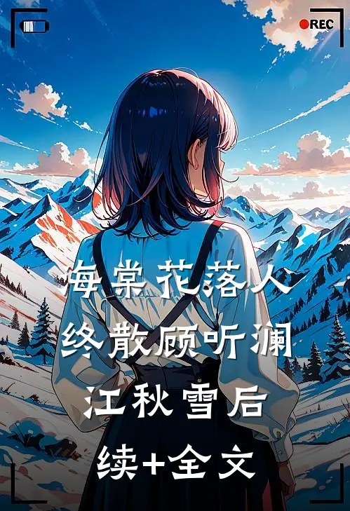 海棠花落人终散顾听澜江秋雪后续+全文