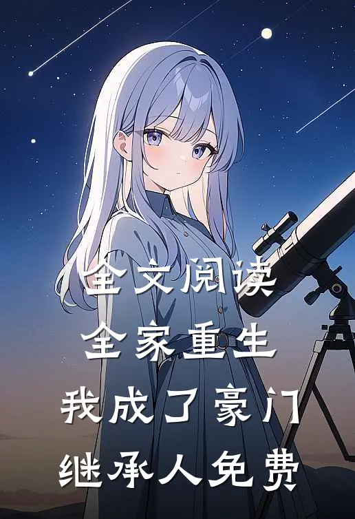 全文阅读全家重生,我成了豪门继承人免费