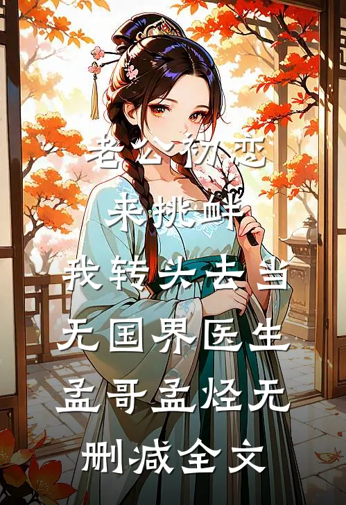 老公初恋来挑衅，我转头去当无国界医生孟哥孟烃无删减全文