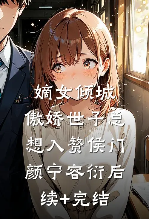 嫡女倾城，傲娇世子总想入赘侯门颜宁容衍后续+完结