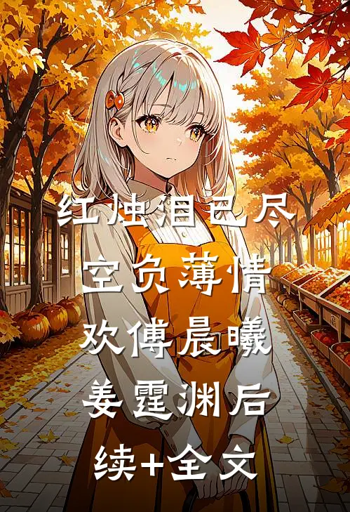 红烛泪已尽，空负薄情欢傅晨曦姜霆渊后续+全文