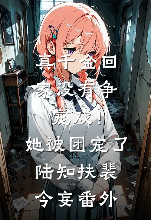 真千金回家没有争宠戏！她被团宠了陆知扶裴今妄番外