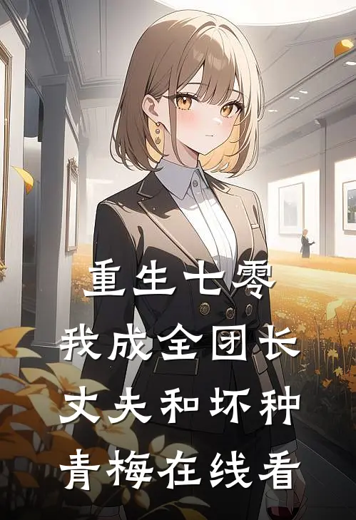 重生七零，我成全团长丈夫和坏种青梅在线看