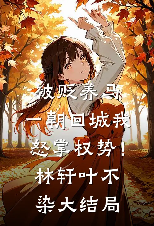 被贬养马，一朝回城我怒掌权势！林轩叶不染大结局