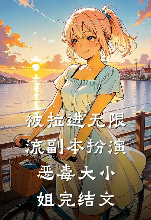 被拉进无限流副本扮演恶毒大小姐完结文