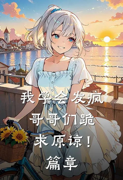 我学会发疯，哥哥们跪求原谅！篇章