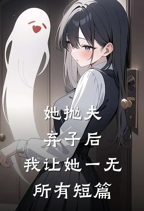 她抛夫弃子后，我让她一无所有短篇