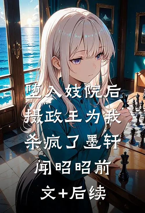 堕入妓院后，摄政王为我杀疯了墨轩闻昭昭前文+后续