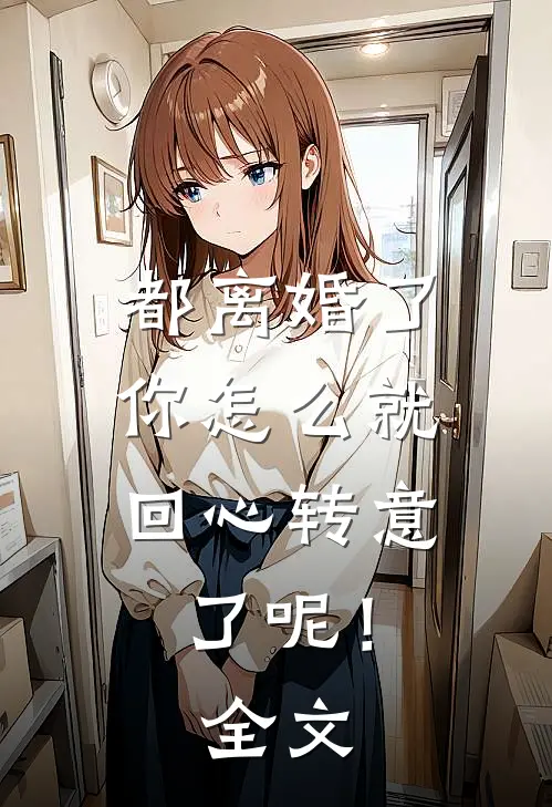 都离婚了，你怎么就回心转意了呢！全文