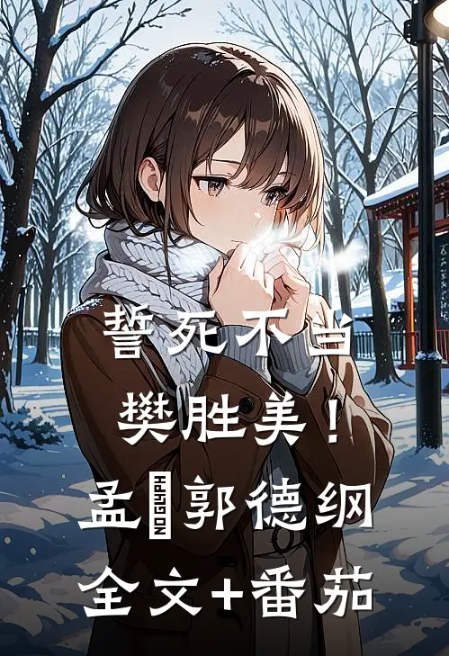 誓死不当樊胜美！孟玥郭德纲全文+番茄
