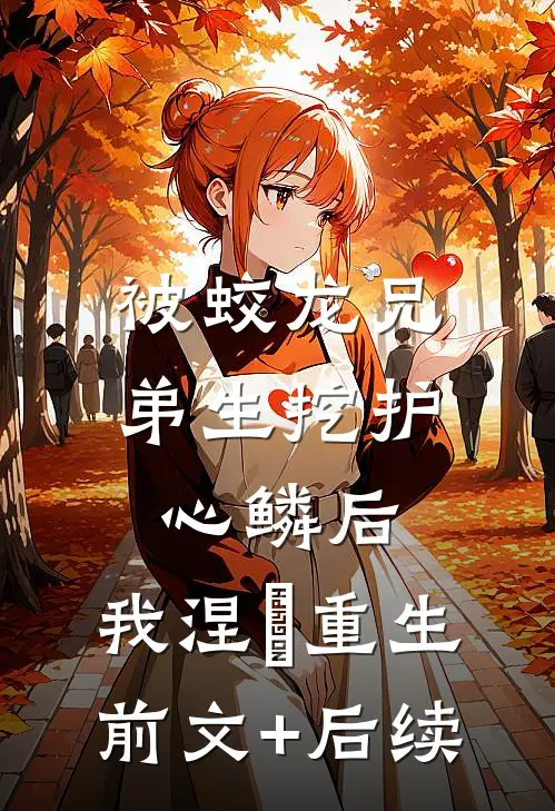 被蛟龙兄弟生挖护心鳞后，我涅槃重生前文+后续