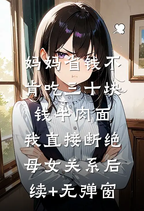 妈妈省钱不肯吃三十块钱牛肉面，我直接断绝母女关系后续+无弹窗