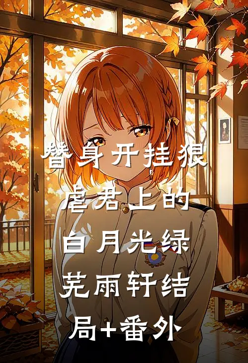 替身开挂狠虐君上的白月光绿芜雨轩结局+番外