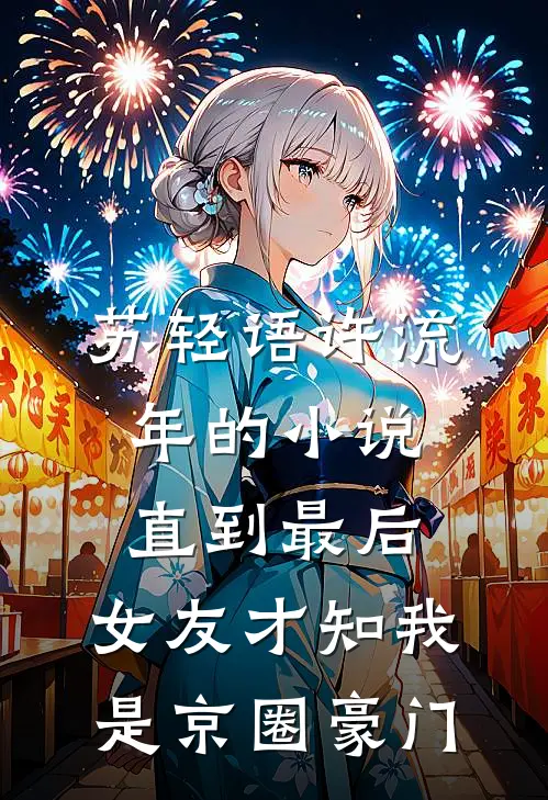 苏轻语许流年的小说直到最后，女友才知我是京圈豪门
