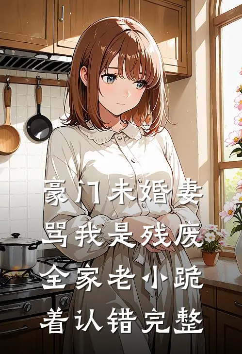 豪门未婚妻骂我是残废，全家老小跪着认错完整