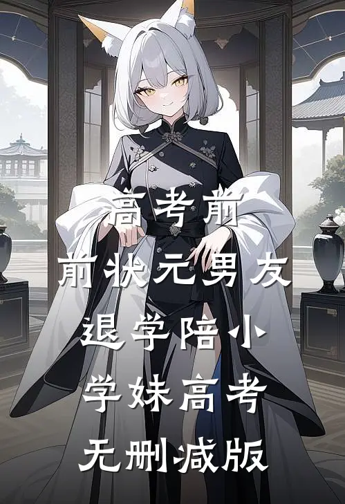 高考前，前状元男友退学陪小学妹高考无删减版