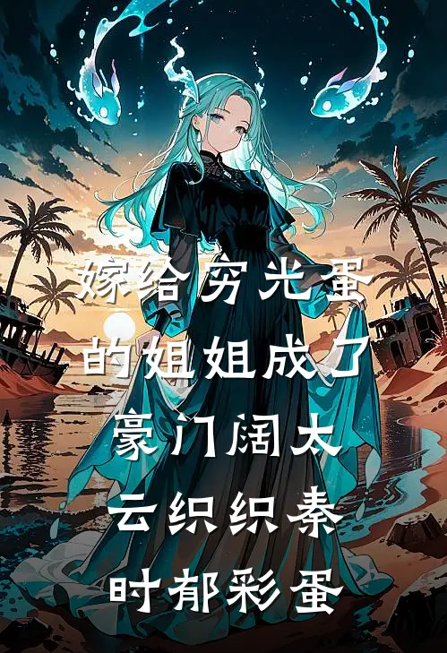 嫁给穷光蛋的姐姐成了豪门阔太云织织秦时郁彩蛋