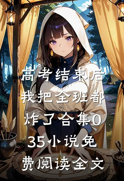 高考结束后，我把全班都炸了合集035小说免费阅读全文