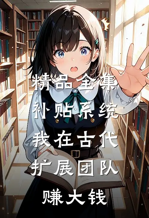 精品全集补贴系统：我在古代扩展团队赚大钱