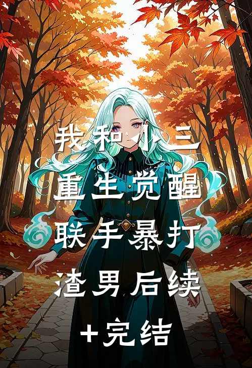 我和小三重生觉醒，联手暴打渣男后续+完结