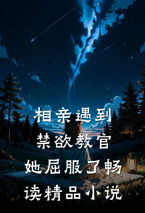 相亲遇到禁欲教官，她屈服了畅读精品小说