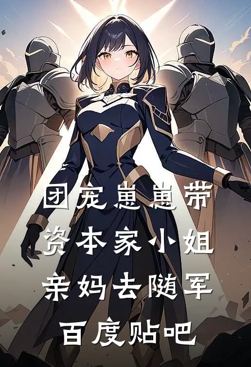 团宠崽崽带资本家小姐亲妈去随军百度贴吧