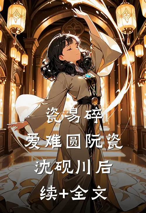瓷易碎，爱难圆阮瓷沈砚川后续+全文